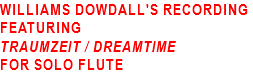 WILLIAMS DOWDALL'S RECORDING FEATURING TRAUMZEIT / DREAMTIME FOR SOLO FLUTE